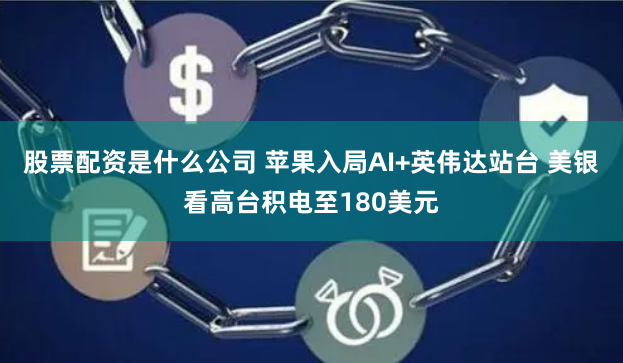 股票配资是什么公司 苹果入局AI+英伟达站台 美银看高台积电至180美元
