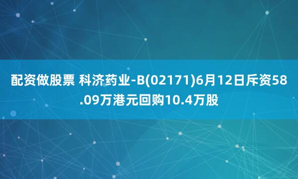 配资做股票 科济药业-B(02171)6月12日斥资58.09万港元回购10.4万股