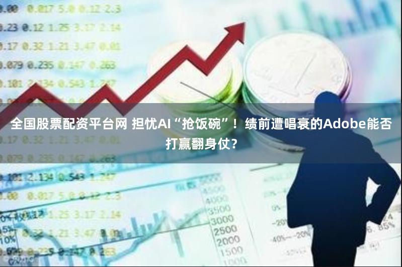 全国股票配资平台网 担忧AI“抢饭碗”！绩前遭唱衰的Adobe能否打赢翻身仗？