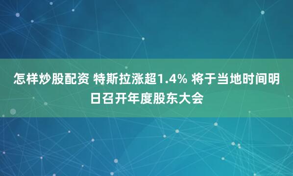 怎样炒股配资 特斯拉涨超1.4% 将于当地时间明日召开年度股东大会
