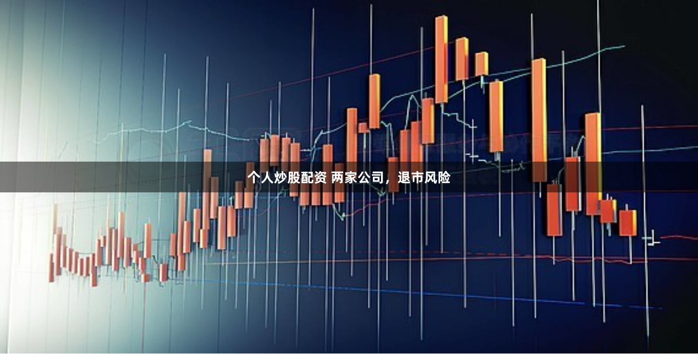 个人炒股配资 两家公司，退市风险