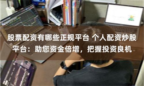 股票配资有哪些正规平台 个人配资炒股平台:助您资金倍增,把握投资良机
