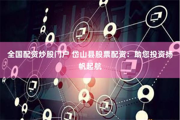 全国配资炒股门户 岱山县股票配资：助您投资扬帆起航