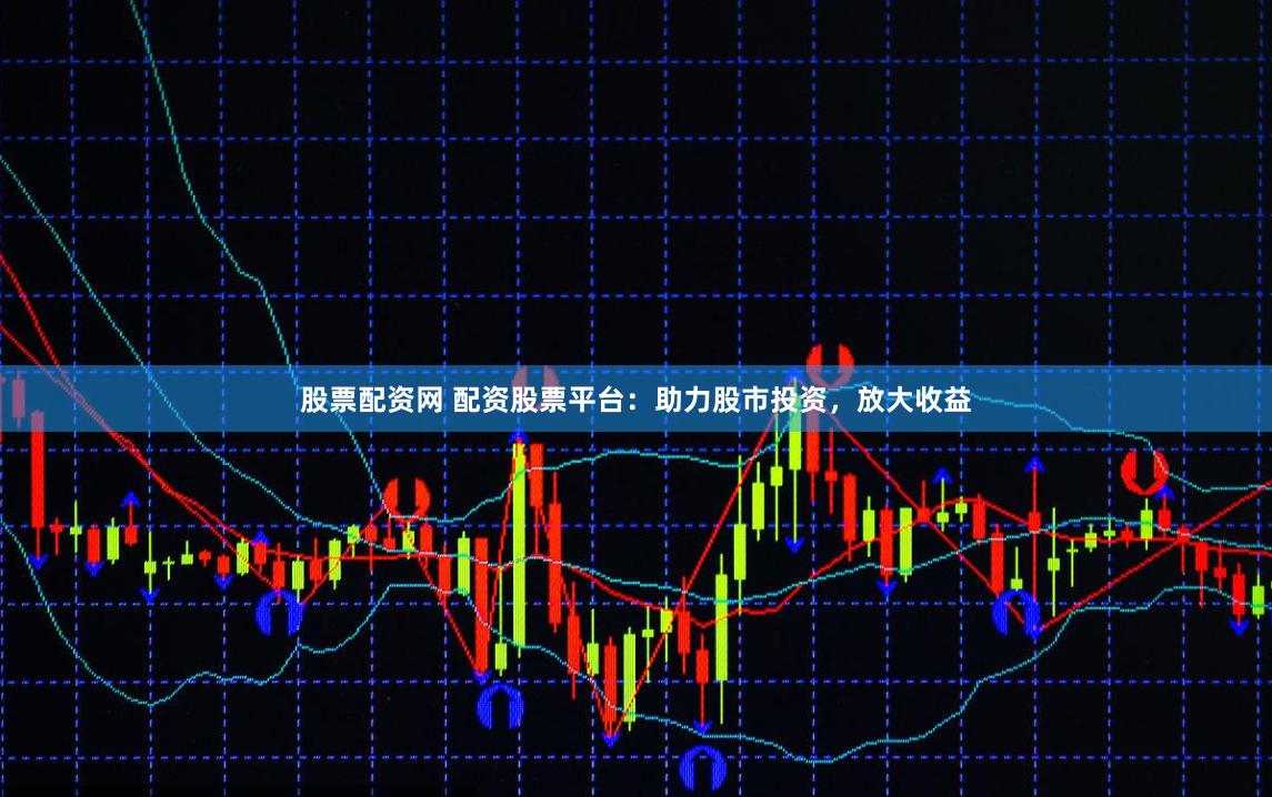 股票配资网 配资股票平台：助力股市投资，放大收益