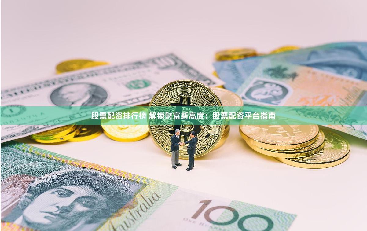 股票配资排行榜 解锁财富新高度：股票配资平台指南