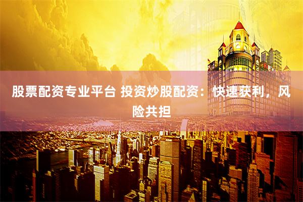 股票配资专业平台 投资炒股配资：快速获利，风险共担