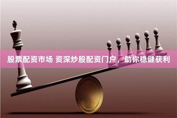 股票配资市场 资深炒股配资门户，助你稳健获利