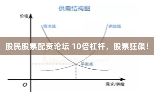 股民股票配资论坛 10倍杠杆，股票狂飙！
