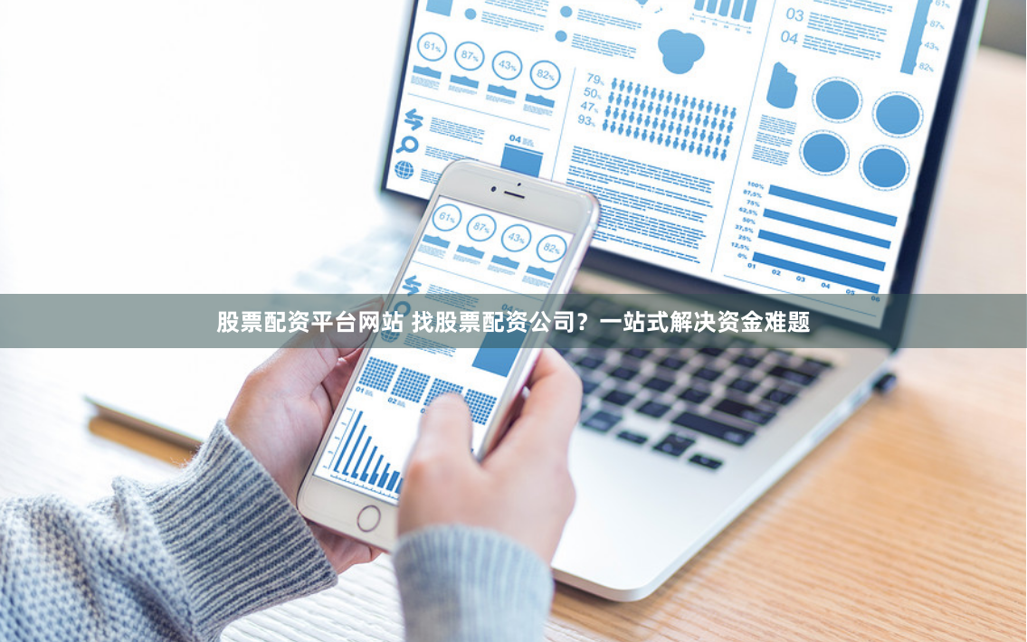 股票配资平台网站 找股票配资公司？一站式解决资金难题