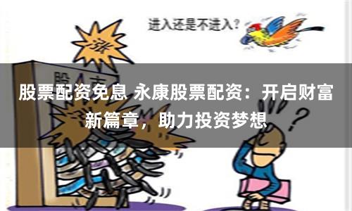 股票配资免息 永康股票配资：开启财富新篇章，助力投资梦想