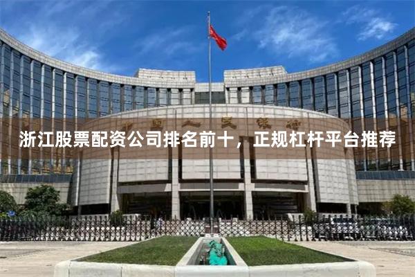 浙江股票配资公司排名前十，正规杠杆平台推荐