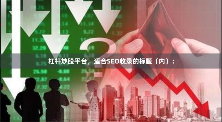 杠杆炒股平台，适合SEO收录的标题（内）：