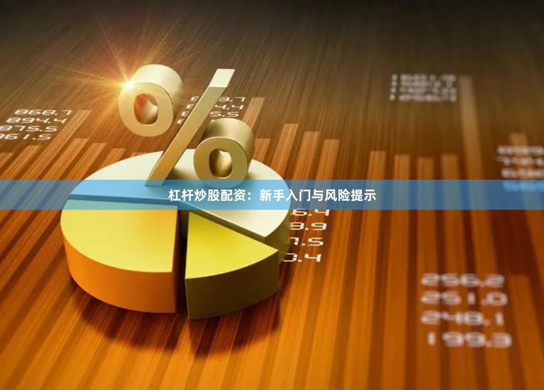 杠杆炒股配资：新手入门与风险提示