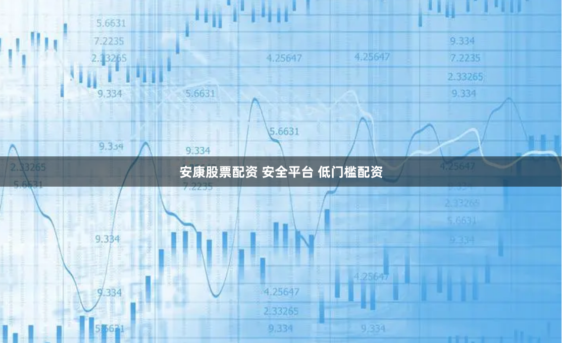 安康股票配资 安全平台 低门槛配资