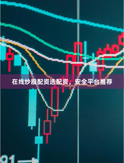 在线炒股配资选配资，安全平台推荐