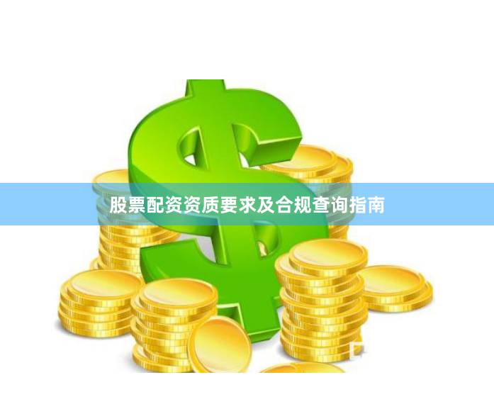 股票配资资质要求及合规查询指南
