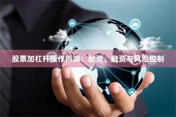 股票加杠杆操作指南：配资、融资与风险控制