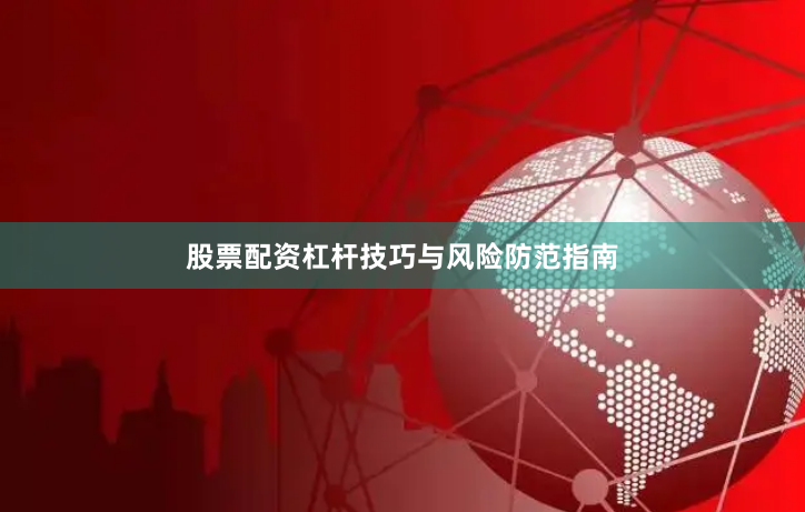 股票配资杠杆技巧与风险防范指南
