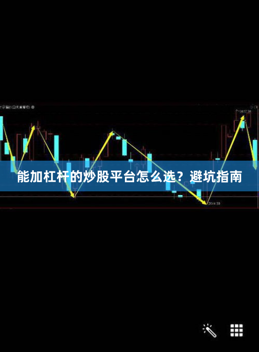 能加杠杆的炒股平台怎么选？避坑指南