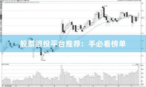 股票跟投平台推荐：手必看榜单