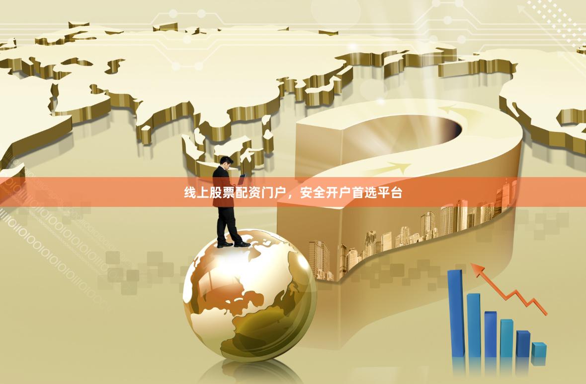 线上股票配资门户，安全开户首选平台